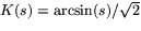 $K(s)=\arcsin(s)/\sqrt{2}$