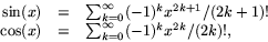\begin{displaymath}
\begin{array}
{rcl}
\sin(x)&=&\sum_{k=0}^{\infty}(-1)^{k}x^{...
 ...\ \cos(x)&=&\sum_{k=0}^{\infty}(-1)^{k}x^{2k}/(2k)!,\end{array}\end{displaymath}
