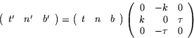 \begin{displaymath}
\left(
 \begin{array}
{ccc}
 t' & n' & b'\\  \end{array}\rig...
 ...0 & -k & 0\\  k & 0 & \tau\\  0 & -\tau & 0
 \end{array}\right)\end{displaymath}
