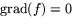 $\mbox{grad}(f)=0$