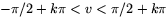 $-\pi/2 +k\pi<v<\pi/2+k\pi$