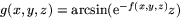$g(x,y,z)=\arcsin(\mbox{e}^{-f(x,y,z)}z)$