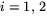 $i=1,\,2$