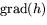 $\mbox{grad}(h)$