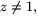 $z\not=1,$