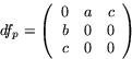 \begin{displaymath}
df_{p}=\left(
 \begin{array}
{rrr}
 0&a&c\\  b&0&0\\  c&0&0
 \end{array}\right)\end{displaymath}
