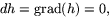 $dh=\mbox{grad}(h)=0,$