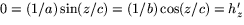 $0=(1/a)\sin(z/c)=(1/b)\cos(z/c)=h'_{z}$