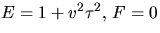 $E=1+v^{2}\tau^{2},\, F=0$