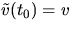 $\tilde v(t_{0})=v$