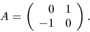 \begin{displaymath}
A=\left(
\begin{array}
{rr}
0&1\\ -1&0
\end{array}\right).
\end{displaymath}