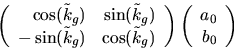 \begin{displaymath}
\left(
\begin{array}
{rr}
\cos(\tilde k_g)&\sin(\tilde k_g...
...\left(
\begin{array}
{r}
a_{0}\\ b_{0}
\end{array}\right)
\end{displaymath}