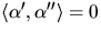 $\langle \alpha',\alpha''\rangle=0$