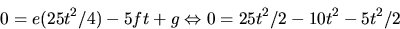 \begin{displaymath}
0=e(25t^{2}/4)-5ft+g\Leftrightarrow 0=25t^{2}/2-10t^{2}-5t^{2}/2
 \end{displaymath}