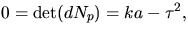 $0=\mbox{det}(dN_{p})=ka-\tau^{2},$