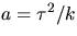 $a=\tau^{2}/k$