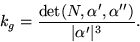 \begin{displaymath}
k_{g}=\frac{\mbox{det}(N,\alpha',\alpha'')}{\vert\alpha'\vert^{3}}.
 \end{displaymath}