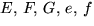 $E,\,F,\,G,\,e,\,f$