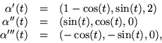 \begin{displaymath}
\begin{array}
{rcl} 
 \alpha'(t)&=&(1-\cos(t),\sin(t),2)\\  ...
 ...(t),0)\\  \alpha'''(t)&=&(-\cos(t),-\sin(t),0),
 \end{array} 
 \end{displaymath}