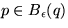 $p\in B_{\epsilon}(q)$