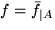 $f=\bar f_{\vert A}$