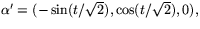$\alpha'=(-\sin(t/\sqrt{2}),\cos(t/\sqrt{2}),0),$