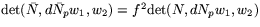 $\mbox{det}(\bar{N},d\bar{N}_{p}w_{1},w_{2})= 
 f^{2}\mbox{det}(N,dN_{p}w_{1},w_{2})$