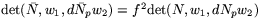 $\mbox{det}(\bar{N},w_{1},d\bar{N}_{p}w_{2})= 
 f^{2}\mbox{det}(N,w_{1},dN_{p}w_{2})$