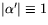 $\vert\alpha'\vert\equiv 1$