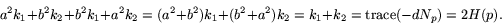 \begin{displaymath}
a^{2}k_{1}+b^{2}k_{2}+b^{2}k_{1}+a^{2}k_{2}=
 (a^{2}+b^{2})k...
 ...b^{2}+a^{2})k_{2}=k_{1}+k_{2}=
 \mbox{trace}(-dN_{p})=2H(p). 
 \end{displaymath}