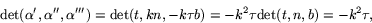 \begin{displaymath}
\mbox{det}(\alpha',\alpha'',\alpha''')=\mbox{det}(t,kn,-k\tau
 b)=-k^{2}\tau \mbox{det}(t,n,b)=-k^{2}\tau,
 \end{displaymath}