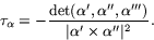 \begin{displaymath}
\tau_{\alpha}= -\frac{
 \mbox{det}(\alpha',\alpha'',\alpha''')}
 {\vert\alpha'\times \alpha''\vert^{2}} .
 \end{displaymath}