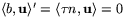 $\langle b,\mathbf
 u \rangle' = \langle \tau n,\mathbf u \rangle =0$