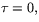 $\tau=0,$