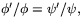 $\phi'/\phi=\psi'/\psi,$