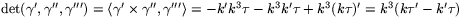 $\mbox{det}(\gamma',\gamma'',\gamma''')=\langle \gamma'\times
 \gamma'',\gamma'''\rangle=-k'k^{3}\tau - k^{3}k'\tau
 +k^{3}(k\tau)'=k^{3}(k\tau'-k'\tau)$