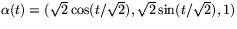 $\alpha(t)=(\sqrt{2}\cos(t/\sqrt{2}),\sqrt{2}\sin(t/\sqrt{2}),1)$
