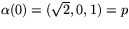 $\alpha(0)=(\sqrt{2},0,1)=p$