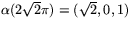$\alpha(2\sqrt{2}\pi)=(\sqrt{2},0,1)$
