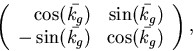 \begin{displaymath}
\left(
 \begin{array}
{rr}
 \cos(\bar{k_{g}})&\sin(\bar{k_{g}})\\  -\sin(\bar{k_{g}})&\cos(\bar{k_{g}})
 \end{array}\right),
 \end{displaymath}