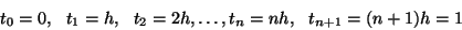 \begin{displaymath}
t_0=0,\ \ t_1=h,\ \ t_2=2h, \ldots, t_n=nh,\ \ t_{n+1}=(n+1)h=1
\end{displaymath}