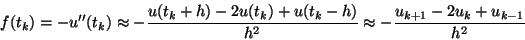 \begin{displaymath}
f(t_k)=-u''(t_k)\approx-\frac{u(t_k+h)-2u(t_k)+u(t_k-h)}{h^2}\approx
-\frac{u_{k+1}-2u_k+u_{k-1}}{h^2}
\end{displaymath}