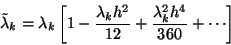 \begin{displaymath}
\tilde{\lambda}_k=\lambda_k\left[1-\frac{\lambda_k h^2}{12}
+\frac{\lambda_k^2 h^4}{360}+\cdots\right]
\end{displaymath}
