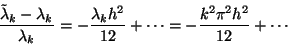 \begin{displaymath}
\frac{\tilde{\lambda}_k-\lambda_k}{\lambda_k}=
-\frac{\lambda_k h^2}{12}+\cdots=
-\frac{k^2\pi^2 h^2}{12}+\cdots
\end{displaymath}