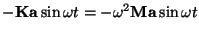$-{\bf K}{\bf a}\sin\omega t=-\omega^2{\bf M}{\bf a}\sin\omega t$