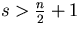 $s\gt\frac{n}{2} + 1$