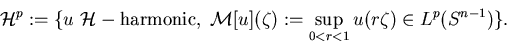 \begin{displaymath}







\mathcal{H}^p:=\{u\ \mathcal{H}-\mathrm{harmonic},\







\mathcal{M}[u](\zeta):=\sup_{0<r<1}u(r\zeta)\in L^p(S^{n-1})\}.\end{displaymath}
