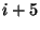 $ i+5$