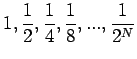 $\displaystyle 1, \frac{1}{2}, \frac{1}{4}, \frac{1}{8}, ..., \frac{1}{2^N}$