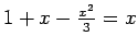 $ 1+x-\tfrac{x^2}{3}=x$